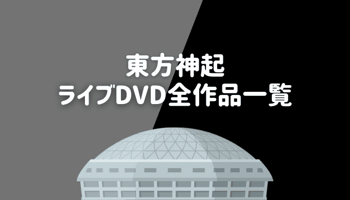 「東方神起」ライブDVD全作品＆収録曲一覧集！