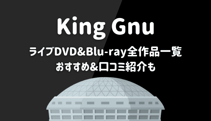 キングヌーライブDVD/Blu-ray全作品一覧！口コミやおすすめも【King Gnu】