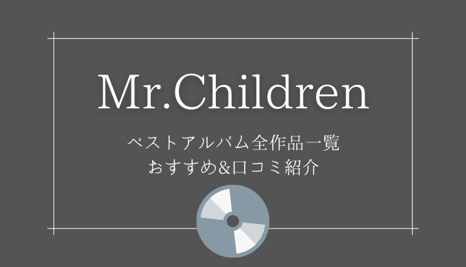 Mr.childrenベストアルバム全作品＆収録曲一覧【おすすめ紹介】