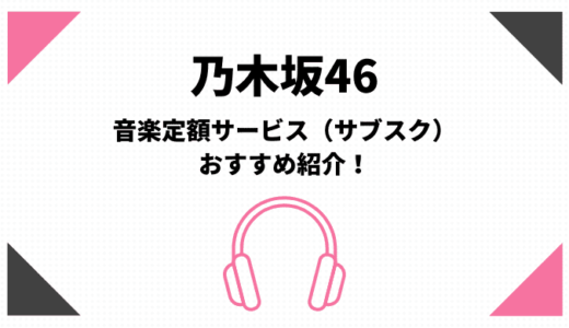 乃木坂46のサブスク（音楽定額聴き放題）おすすめはamazonとApple【無料期間有】